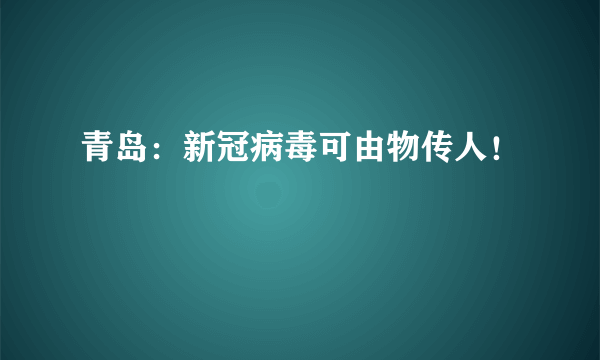 青岛：新冠病毒可由物传人！