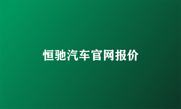 恒驰汽车官网报价