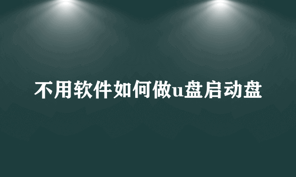 不用软件如何做u盘启动盘