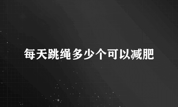 每天跳绳多少个可以减肥