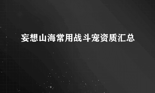 妄想山海常用战斗宠资质汇总