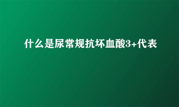 什么是尿常规抗坏血酸3+代表