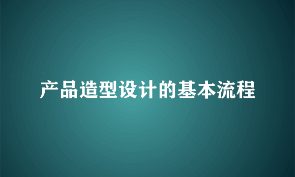 产品造型设计的基本流程