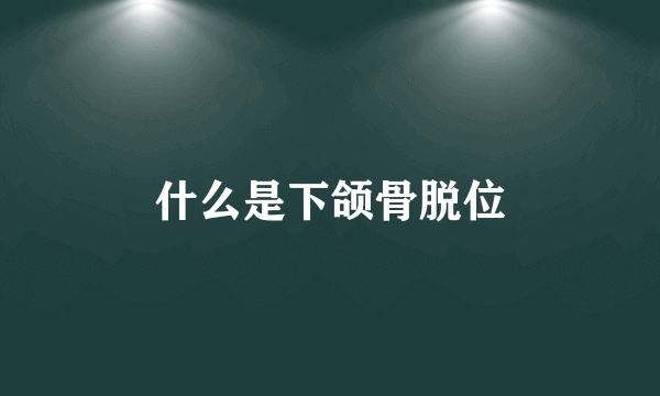 什么是下颌骨脱位