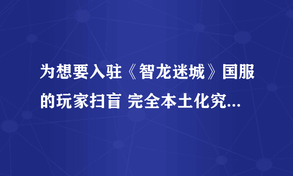 为想要入驻《智龙迷城》国服的玩家扫盲 完全本土化究竟坑不坑？