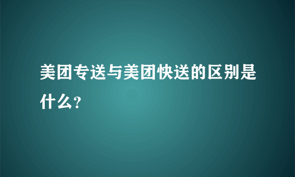 美团专送与美团快送的区别是什么？