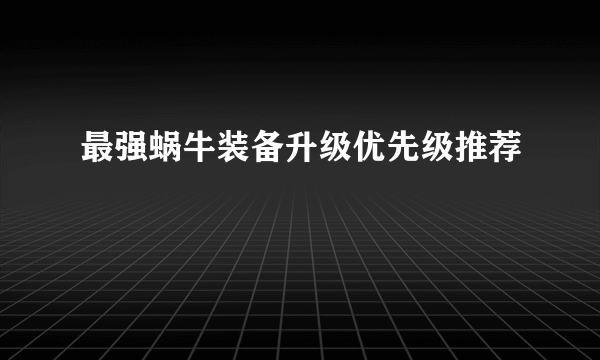 最强蜗牛装备升级优先级推荐