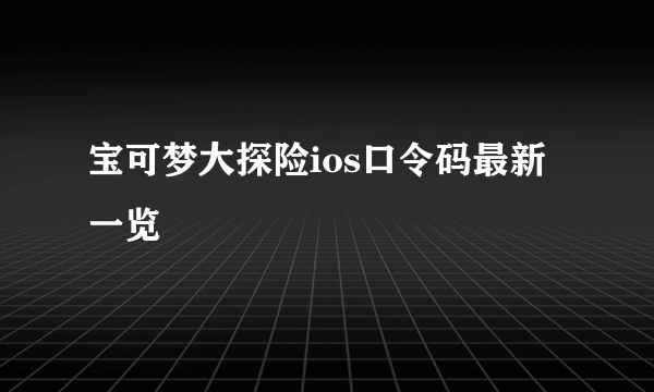 宝可梦大探险ios口令码最新一览