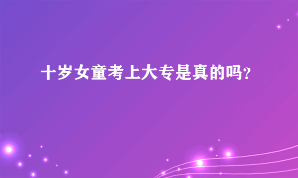 十岁女童考上大专是真的吗？