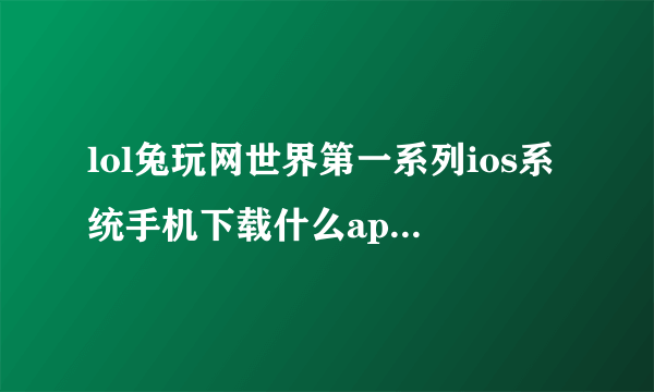 lol兔玩网世界第一系列ios系统手机下载什么app可以看