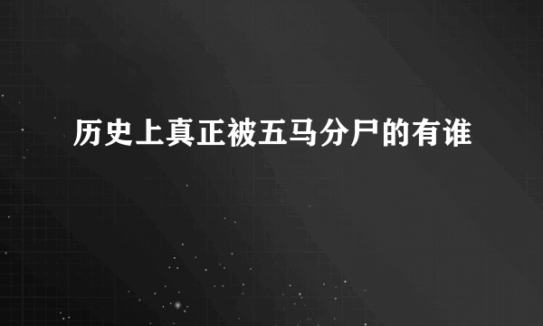 历史上真正被五马分尸的有谁