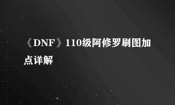 《DNF》110级阿修罗刷图加点详解