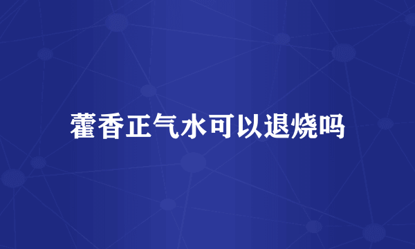 藿香正气水可以退烧吗