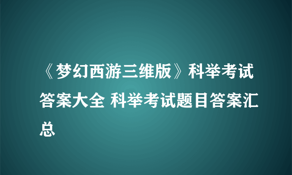 《梦幻西游三维版》科举考试答案大全 科举考试题目答案汇总