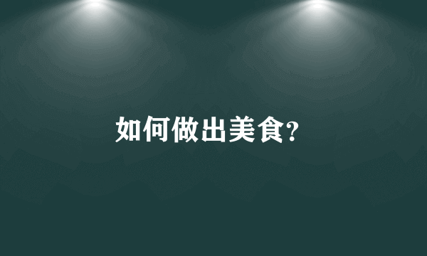 如何做出美食？