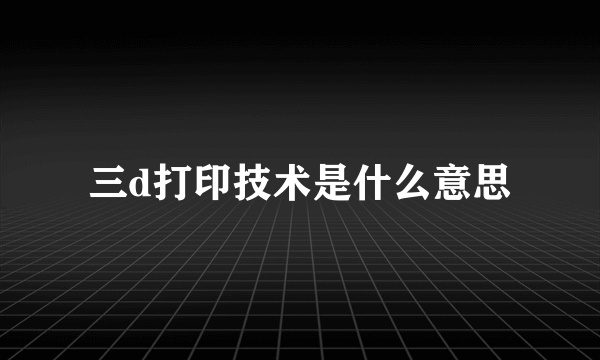 三d打印技术是什么意思