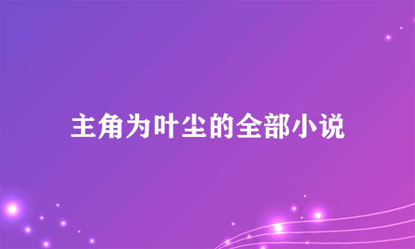 主角为叶尘的全部小说