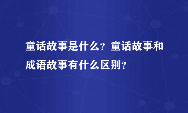 童话故事是什么？童话故事和成语故事有什么区别？