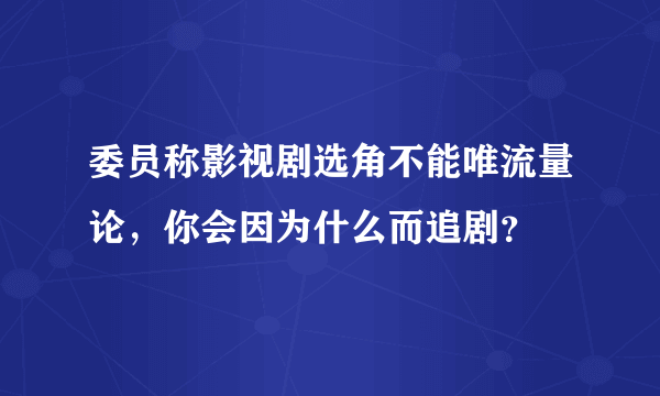 委员称影视剧选角不能唯流量论，你会因为什么而追剧？
