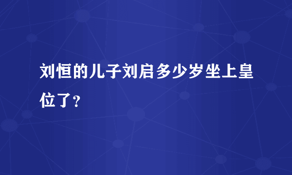 刘恒的儿子刘启多少岁坐上皇位了？