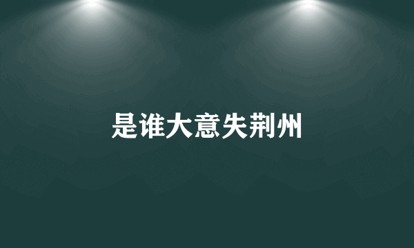 是谁大意失荆州