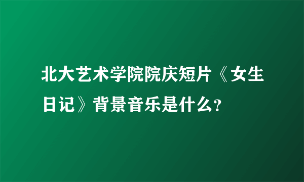 北大艺术学院院庆短片《女生日记》背景音乐是什么？