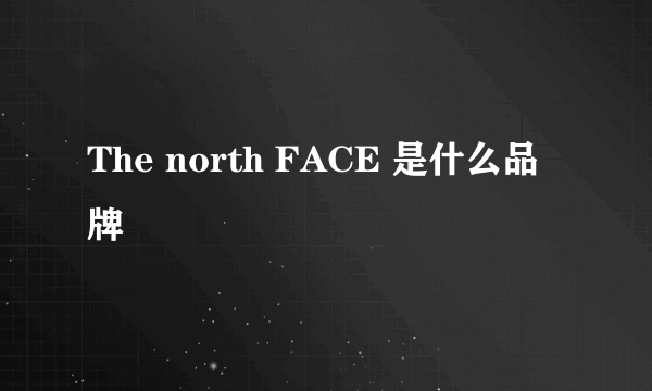 The north FACE 是什么品牌