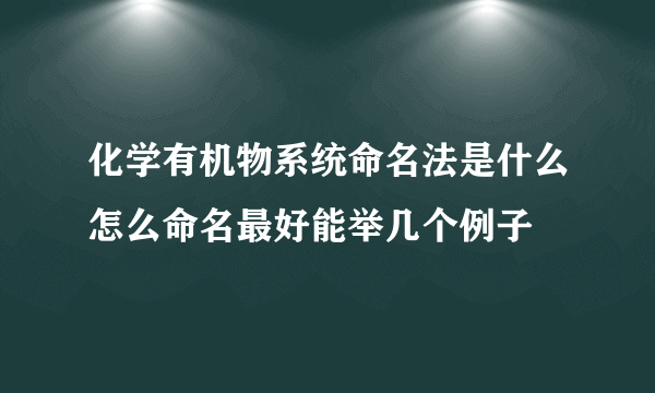 化学有机物系统命名法是什么怎么命名最好能举几个例子