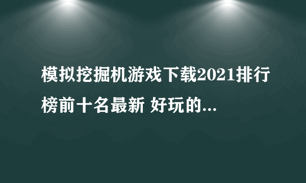 模拟挖掘机游戏下载2021排行榜前十名最新 好玩的模拟挖掘机游戏下载推荐
