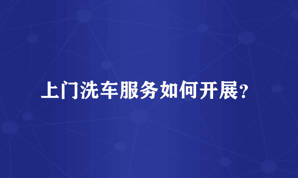 上门洗车服务如何开展？