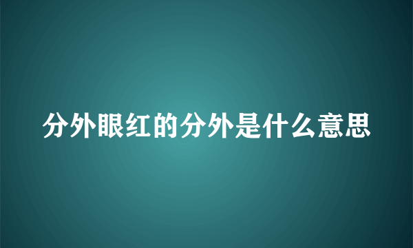 分外眼红的分外是什么意思