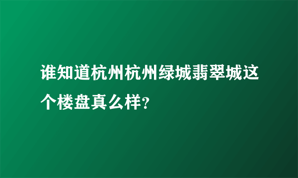 谁知道杭州杭州绿城翡翠城这个楼盘真么样？
