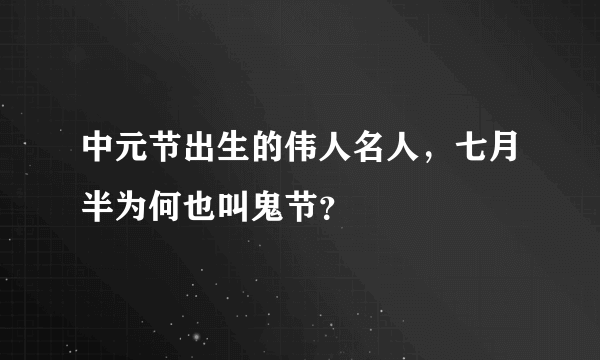 中元节出生的伟人名人，七月半为何也叫鬼节？