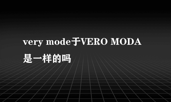 very mode于VERO MODA是一样的吗