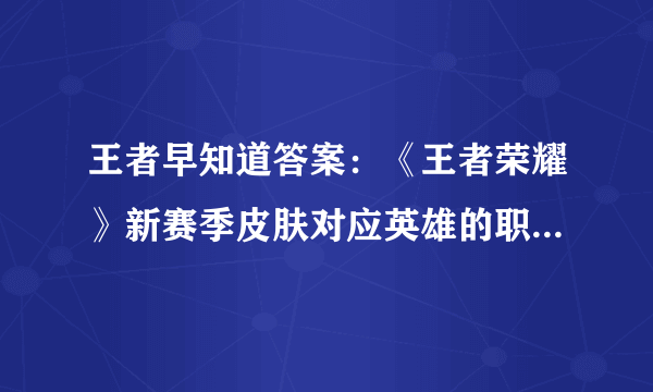 王者早知道答案：《王者荣耀》新赛季皮肤对应英雄的职业定位属于？