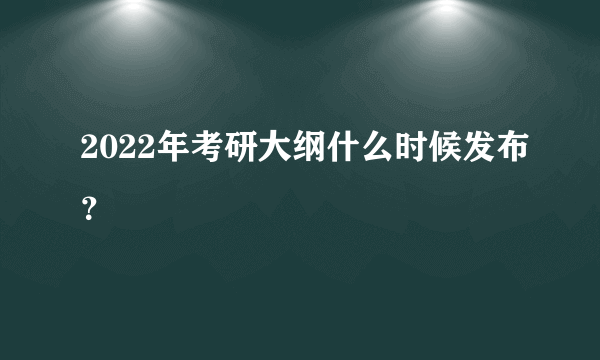 2022年考研大纲什么时候发布？