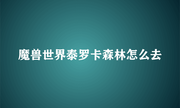 魔兽世界泰罗卡森林怎么去