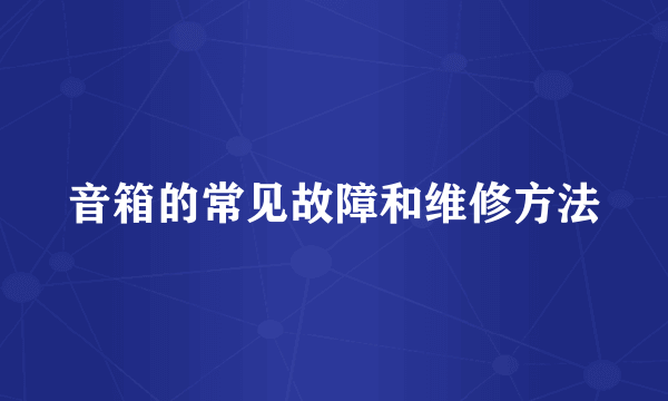 音箱的常见故障和维修方法