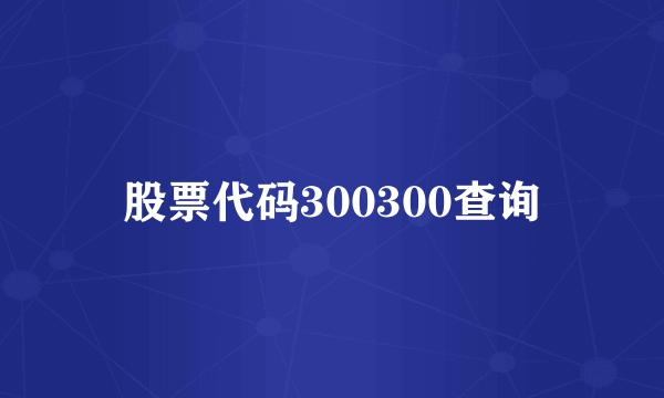 股票代码300300查询