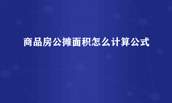商品房公摊面积怎么计算公式