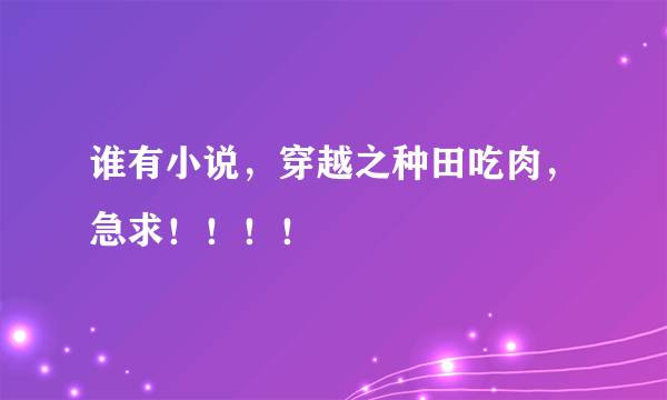 谁有小说，穿越之种田吃肉，急求！！！！