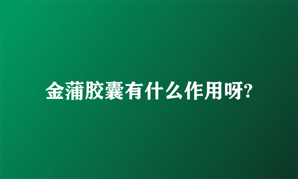 金蒲胶囊有什么作用呀?
