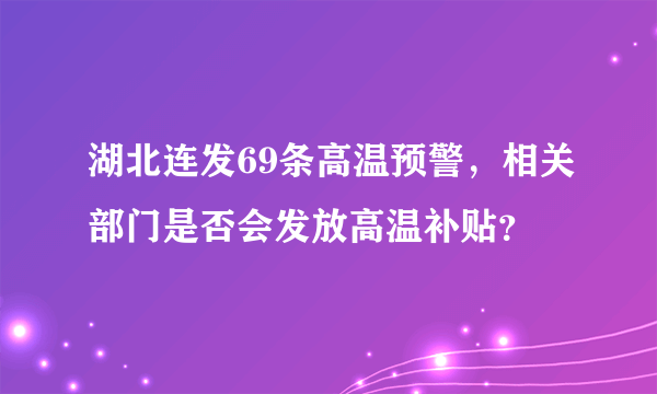 湖北连发69条高温预警，相关部门是否会发放高温补贴？