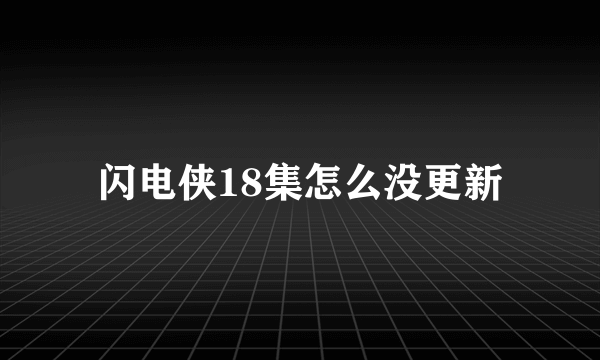 闪电侠18集怎么没更新