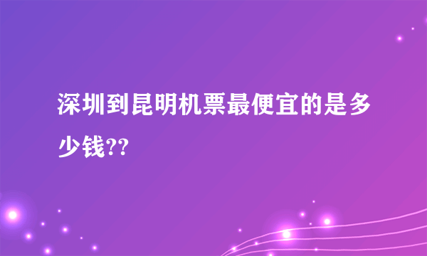 深圳到昆明机票最便宜的是多少钱??