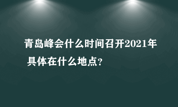 青岛峰会什么时间召开2021年 具体在什么地点？