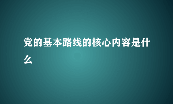 党的基本路线的核心内容是什么
