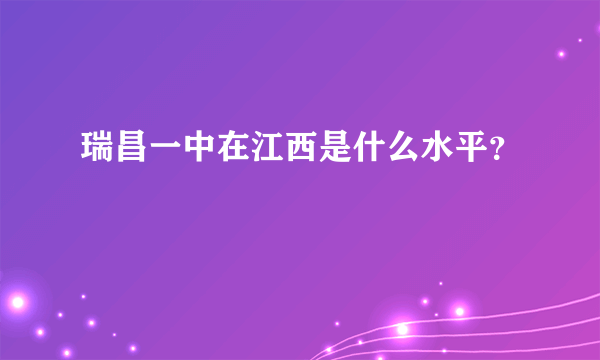 瑞昌一中在江西是什么水平？