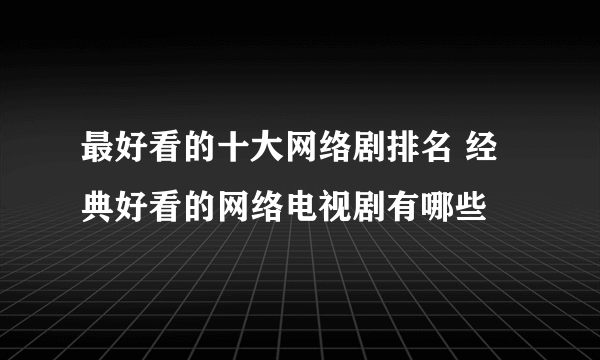 最好看的十大网络剧排名 经典好看的网络电视剧有哪些
