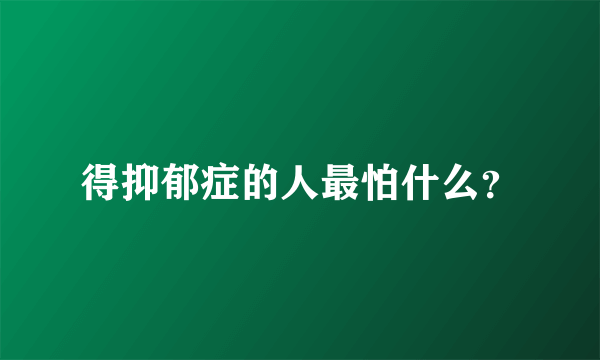 得抑郁症的人最怕什么？